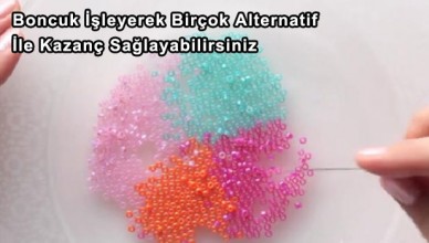 Boncuk İşleyerek Birçok Alternatif İle Kazanç Sağlayabilirsiniz